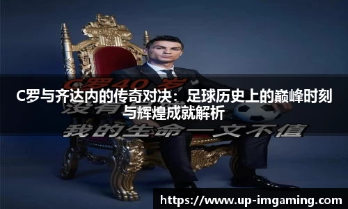 C罗与齐达内的传奇对决：足球历史上的巅峰时刻与辉煌成就解析