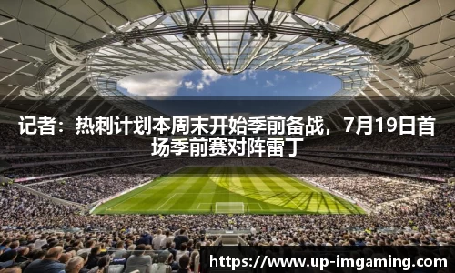 记者：热刺计划本周末开始季前备战，7月19日首场季前赛对阵雷丁